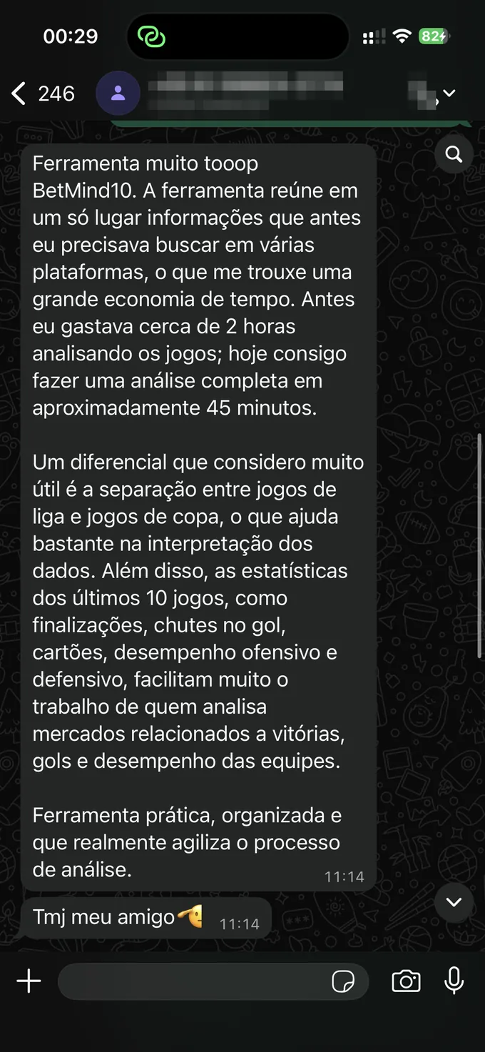 Depoimento no WhatsApp: "Ferramenta muito top, BetMind10. Reúne em um só lugar informações que antes eu precisava buscar em várias plataformas, o que me trouxe uma grande economia de tempo. Antes eu gastava cerca de 2 horas analisando os jogos; hoje consigo fazer uma análise completa em aproximadamente 45 minutos. Um diferencial que considero muito útil é a separação entre jogos de liga e jogos de copa."
